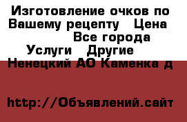 Изготовление очков по Вашему рецепту › Цена ­ 1 500 - Все города Услуги » Другие   . Ненецкий АО,Каменка д.